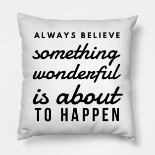 Always Believe Something Wonderful is About to Happen Pillow