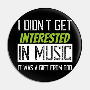 I didn't get interested in music it was a gift from god Pin