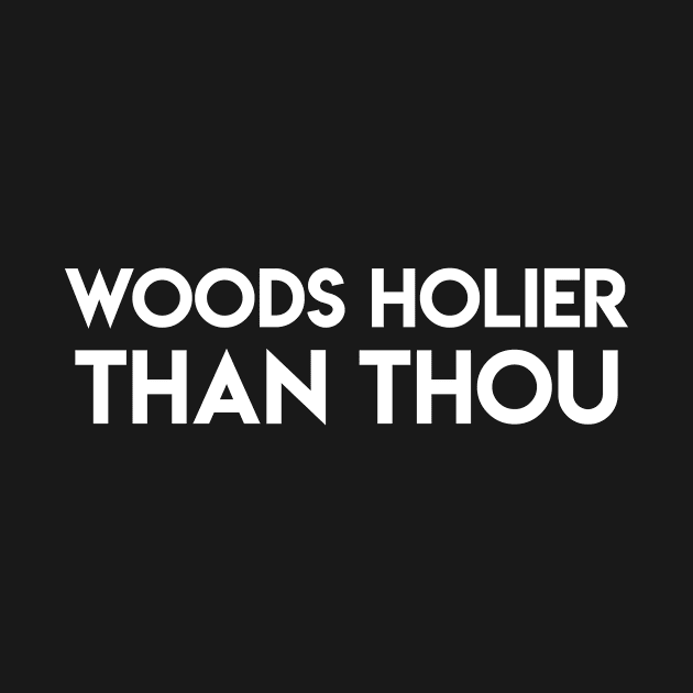 Woods Holier Than Thou (white) by fun stuff, dumb stuff