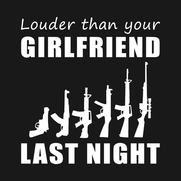 Lock and Load! Gun Louder Than Your Girlfriend Last Night Tee! by MKGift