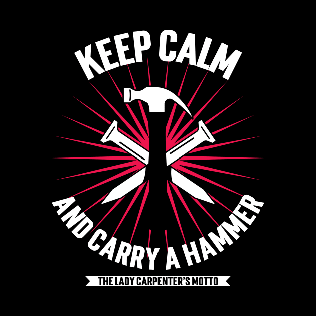 Keep Calm and Carry a Hammer: The Lady Carpenter's Motto by SpringDesign888
