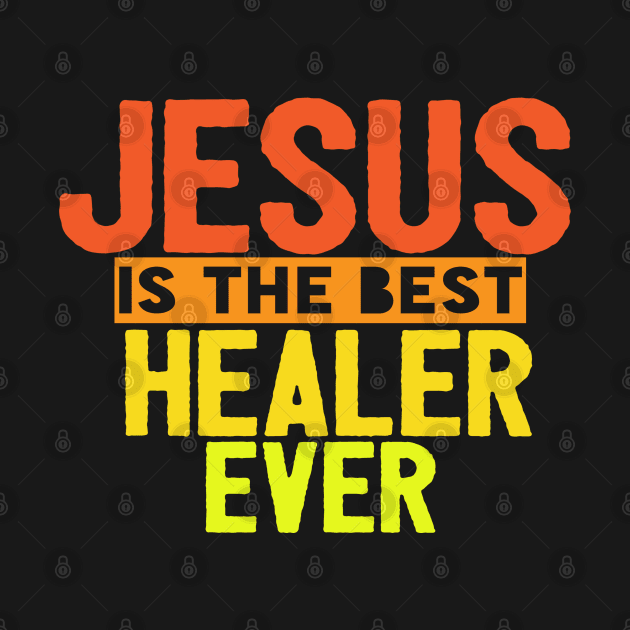 Jesus Is The Best Healer Ever by Happy - Design