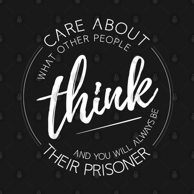 Care about what other people think, and you will always be their prisoner by FlyingWhale369