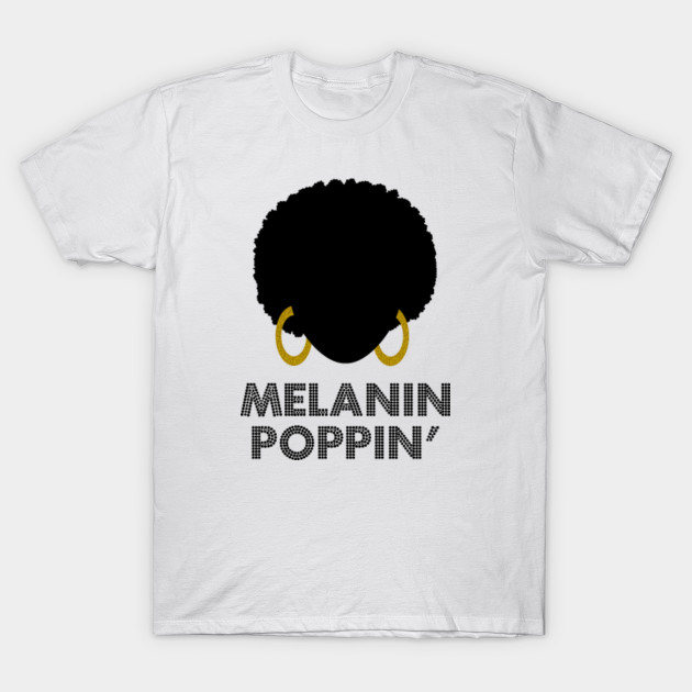 Melanin Poppin African American Pride Melanin Poppin T Shirt Teepublic