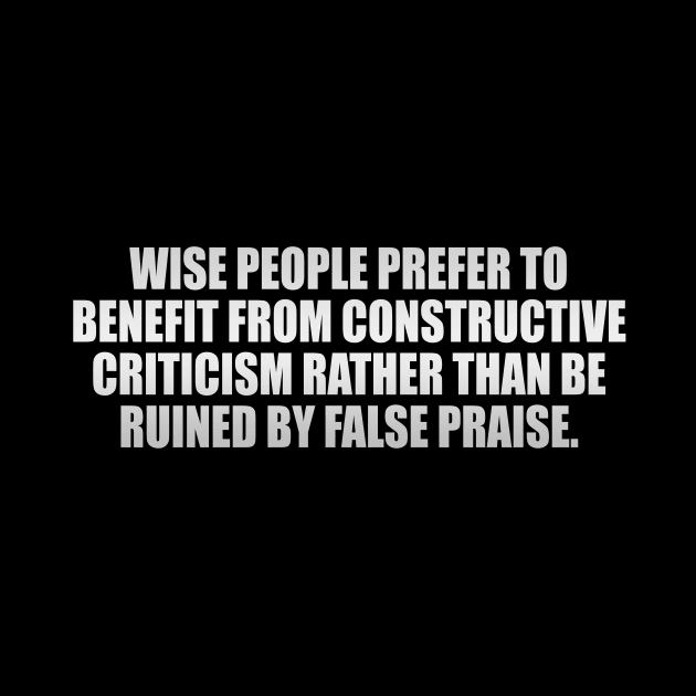 Wise people prefer to benefit from constructive criticism rather than be ruined by false praise by It'sMyTime