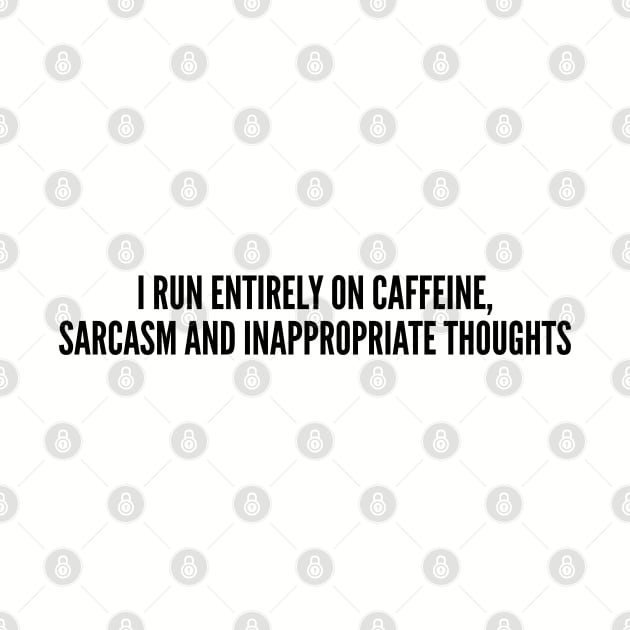 Cute - I Run Entirely On Caffeine Sarcasm And Inappropriate Thoughts - Funny Joke Statement Humor Slogan by sillyslogans