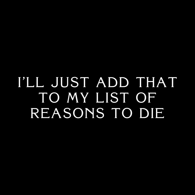 I'll Just Add That To My List Of Reasons To Die by gusilu