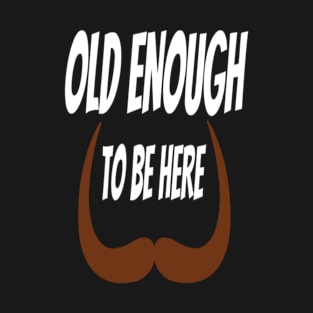 old enough to be here T-Shirt