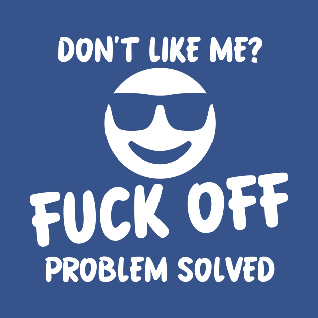 Dont Like Me Fuck Off Problem Solved Fuck Off T Shirt Teepublic