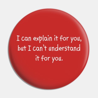 I Can Explain It For You, But I Can't Understand It For You Pin