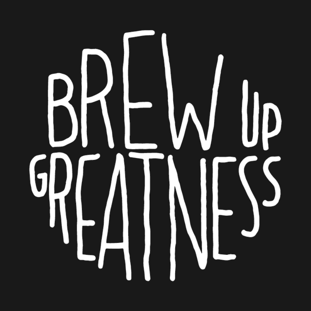 Brew up greatness by WordFandom