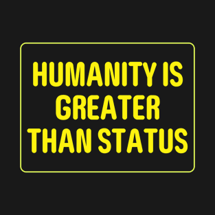 Humanity is greater than status. T-Shirt