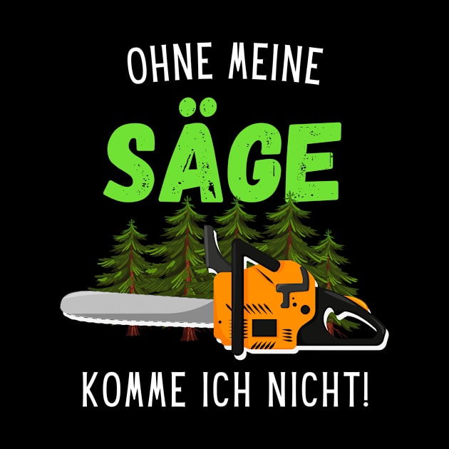 Ohne Meine Säge Komme Ich Nicht Waldarbeiter Holz by Foxxy Merch