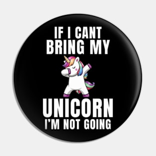 If I Can't Bring My Unicorn , I'm Not Going - Funny Unicorn Gift Pin