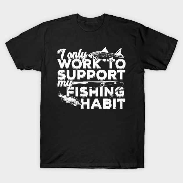 I Only Work to Support My Fishing Habit T-Shirt