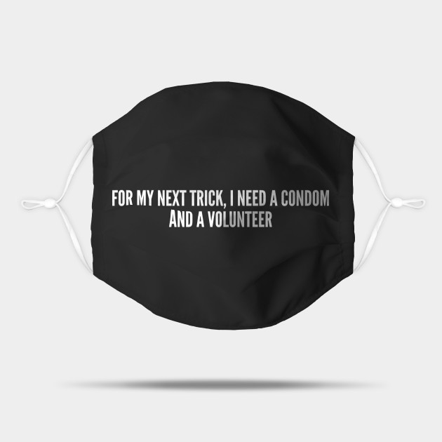 For My Next Trick I Need A Condom And A Volunteer Funny Slogan Joke Statement Sarcastic Mask Teepublic 1) cover your stump before you hump 2) before you attack her, wrap your whacker 3) categories for this item: for my next trick i need a condom and a volunteer funny slogan joke statement