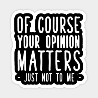 Of course your opinion matters just not to me Magnet