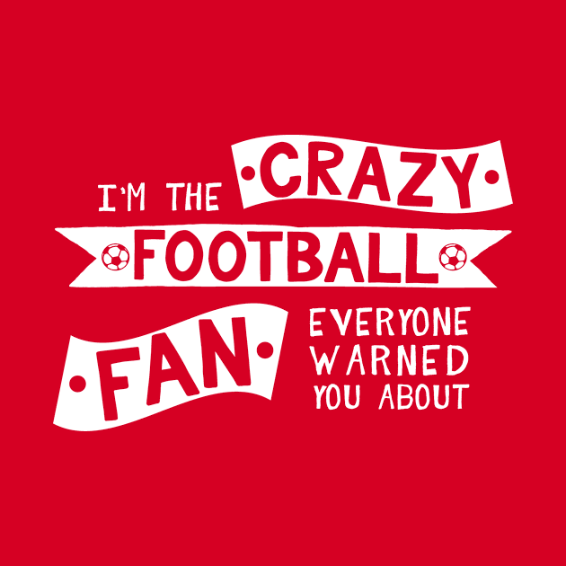 I'm The Crazy Football Fan Everyone Warned You About by Rebus28