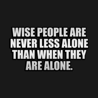 Wise people are never less alone than when they are alone T-Shirt