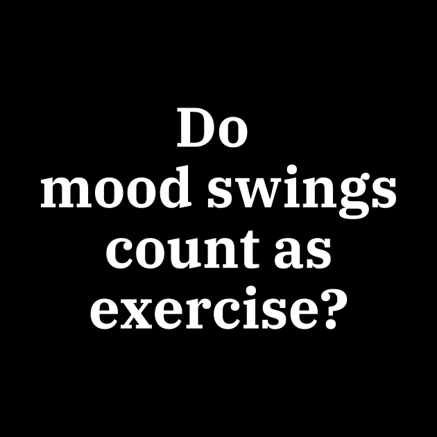 Do mood swings count as exercise? by Word and Saying