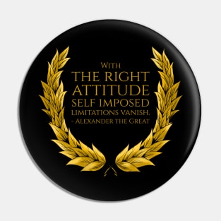 With the right attitude self imposed limitations vanish. - Alexander the Great Pin