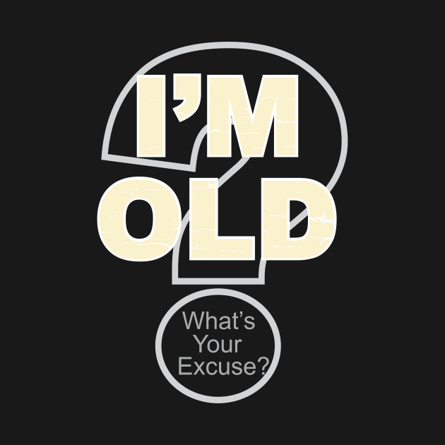 I'm Old What's Your Excuse? by buckbegawk