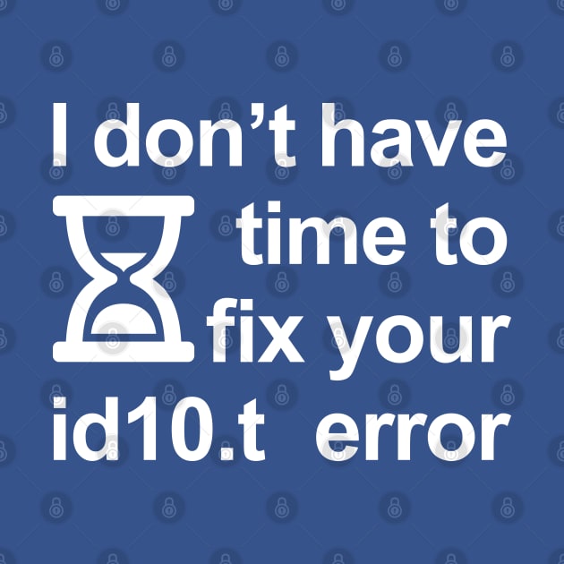 I don’t have time to fix your id10.t error by RobiMerch