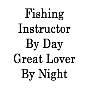 Fishing Instructor By Day Great Lover By Night T-Shirt