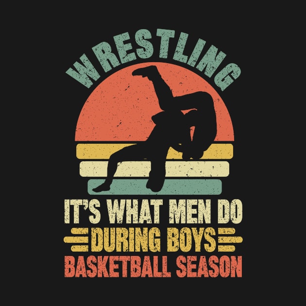 Wrestling It's What Men Do During Boys Basketball Season by SilverTee