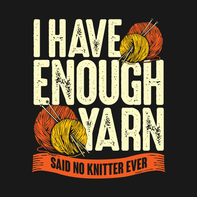 I Have Enough Yarn Said No Knitter Ever by Dolde08