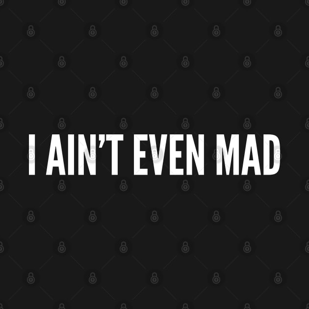 I Ain't Even Mad - Funny Personality Statement Joke Slogan Humor by sillyslogans