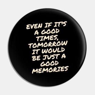 Even if it's a good times, tomorrow it would be just a good memories Pin