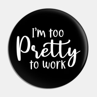 I'm too pretty to work Pin