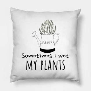 Sometimes I wet my plants Pillow