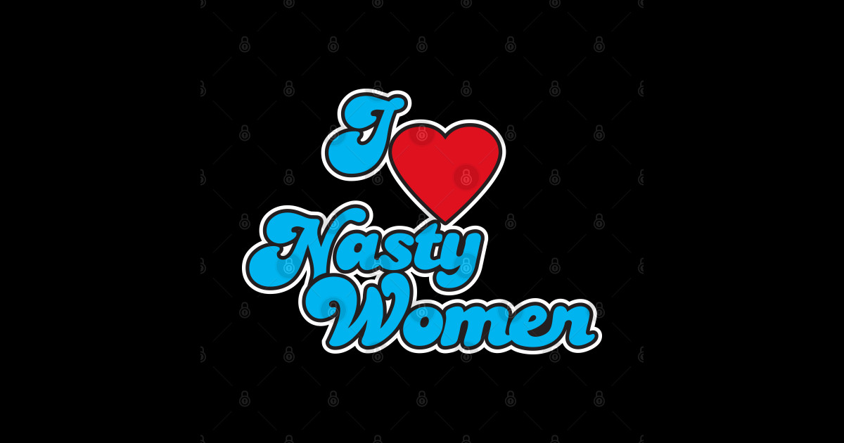 I Love Nasty Women Nasty Woman T Shirt Teepublic