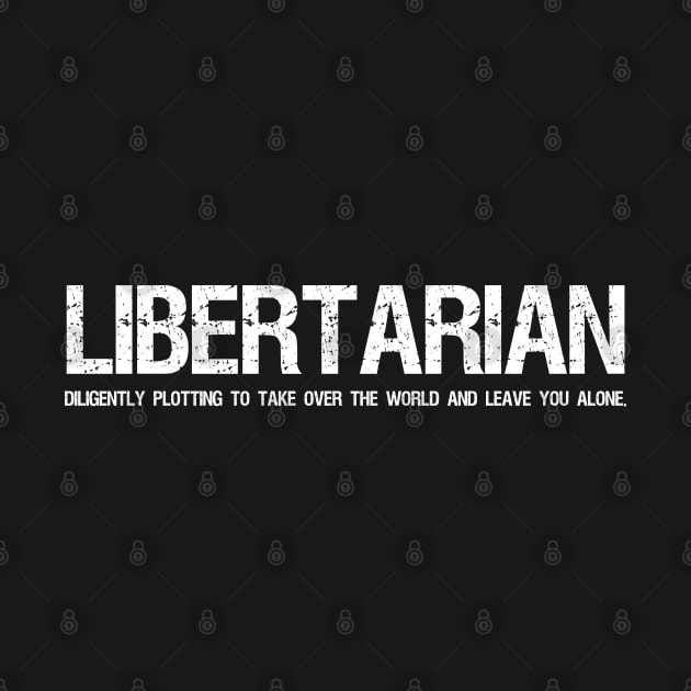 Libertarian - Diligently plotting to take over the world and leave you alone. by Styr Designs