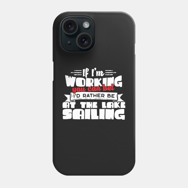 If I'm Working You Can Bet I'd Rather Be At The Lake Sailing Phone Case by thingsandthings