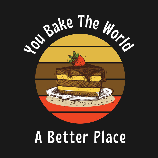 You bake the world, A better place || Bakery lover design by TrendyEye