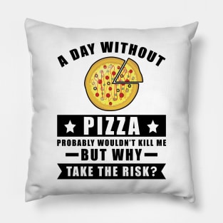 A day without Pizza probably wouldn't kill me but why take the risk Pillow