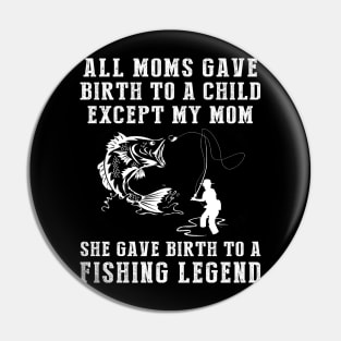 Funny T-Shirt: My Mom, the Fishing Legend! All Moms Give Birth to a Child, Except Mine. Pin