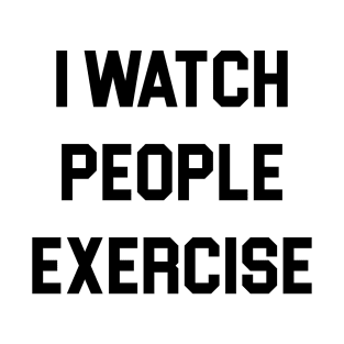 I Watch People Exercise T-Shirt