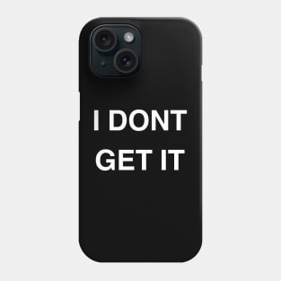 I Don’t Get It Phone Case