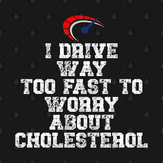 I drive way too fast to worry about cholesterol Driver Quote by Gevover