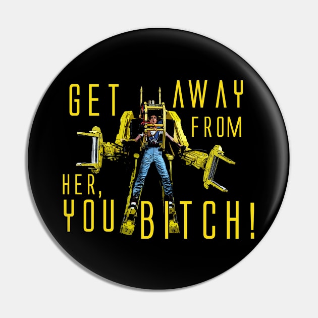 Get away from her you bitch!  Aliens - Ripley Quote Pin by MonkeyKing