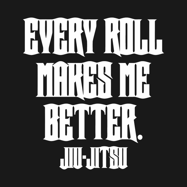 Every Roll Makes Me Better Jiu Jitsu by sally234