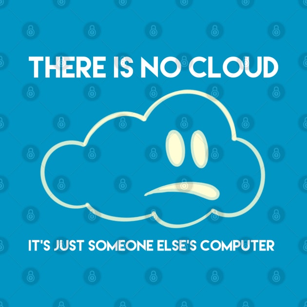 There is no cloud, it’s just someone else’s computer by Totallytees55