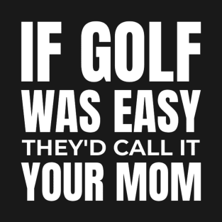 if golf was easy they'd call it your mom T-Shirt