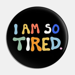 I Am So Tired Pin