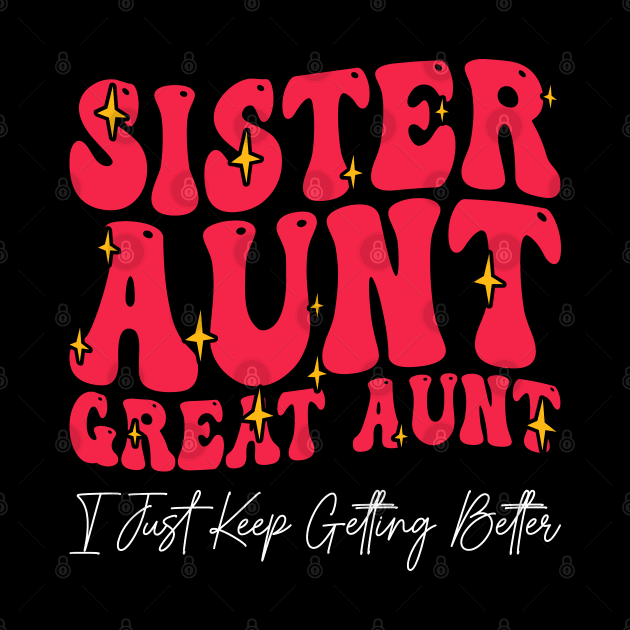 Sister Aunt Great Aunt I Just Keep Getting Better - by BenTee