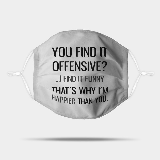 You Find It Offensive I Find It Funny That S Why I M Happier Than You Sarcastic You Find It Offensive I Find It Funny Mask Teepublic